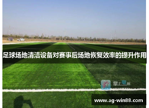 足球场地清洁设备对赛事后场地恢复效率的提升作用